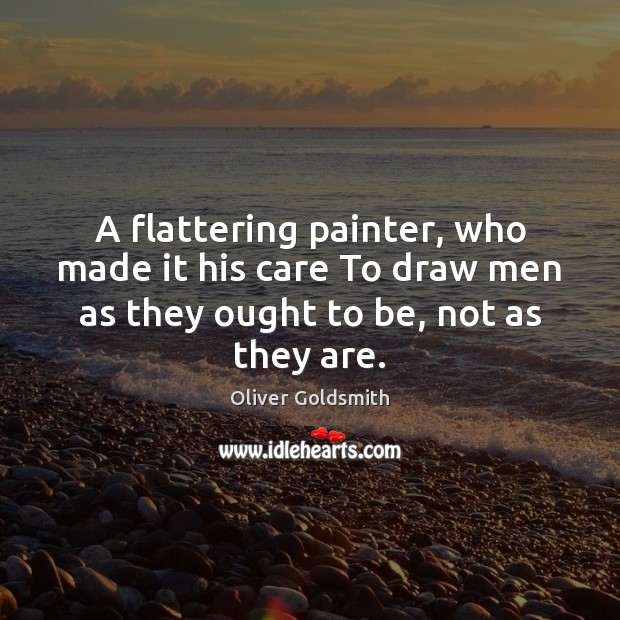 A flattering painter, who made it his care To draw men as Oliver Goldsmith Picture Quote