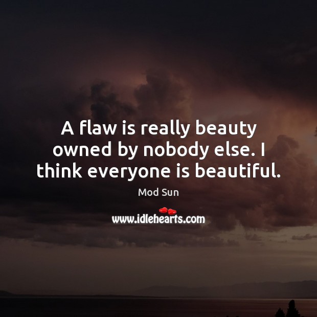 A flaw is really beauty owned by nobody else. I think everyone is beautiful. Mod Sun Picture Quote