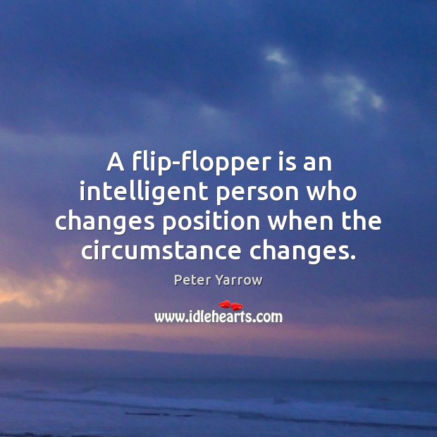 A flip-flopper is an intelligent person who changes position when the circumstance Peter Yarrow Picture Quote