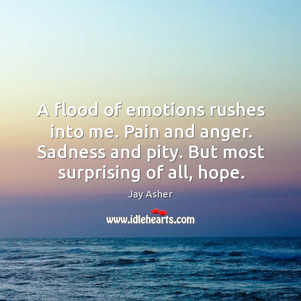 A flood of emotions rushes into me. Pain and anger. Sadness and 