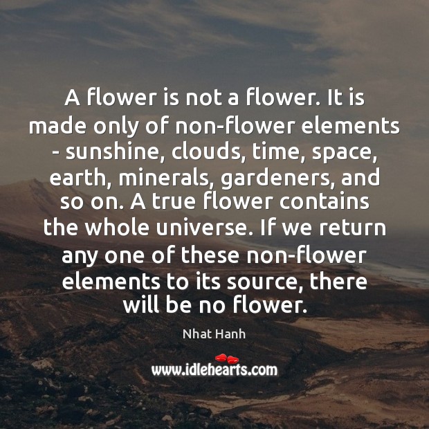 A flower is not a flower. It is made only of non-flower Nhat Hanh Picture Quote
