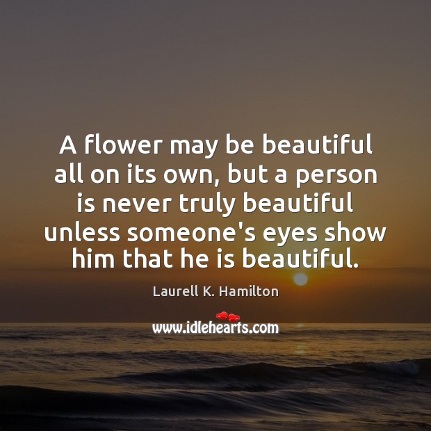 A flower may be beautiful all on its own, but a person Laurell K. Hamilton Picture Quote