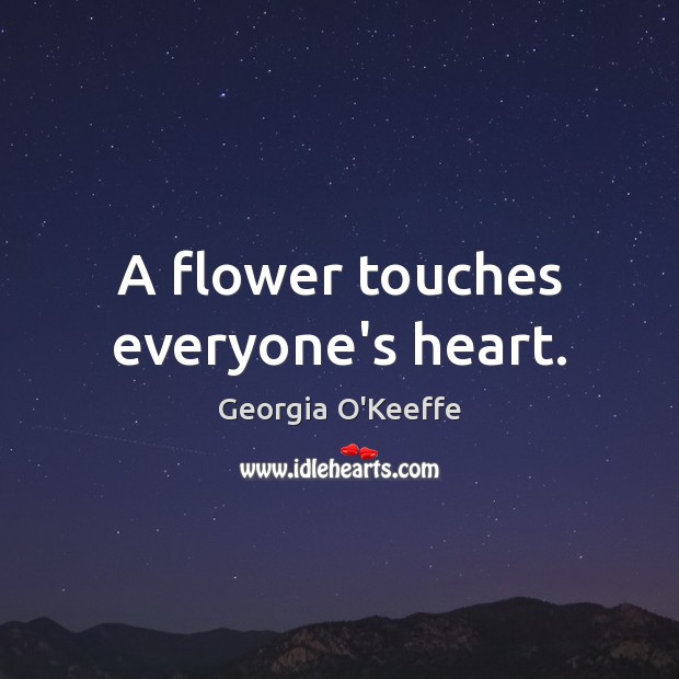 A flower touches everyone’s heart. Georgia O’Keeffe Picture Quote