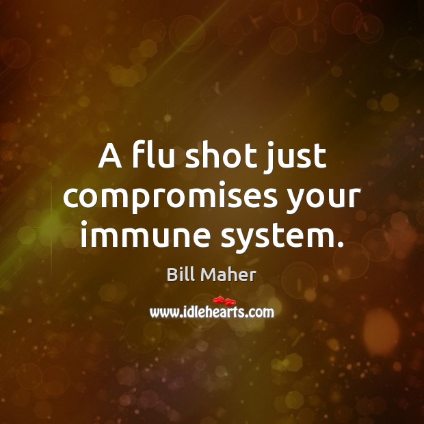 A flu shot just compromises your immune system. Bill Maher Picture Quote