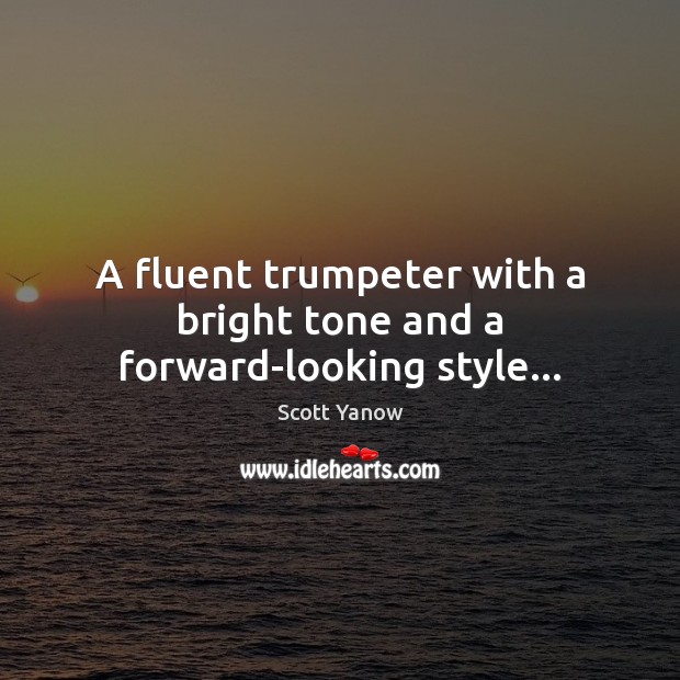 A fluent trumpeter with a bright tone and a forward-looking style… Scott Yanow Picture Quote