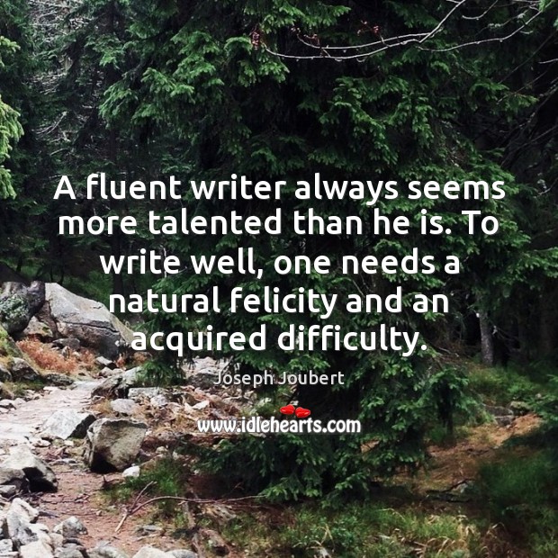 A fluent writer always seems more talented than he is. To write Joseph Joubert Picture Quote