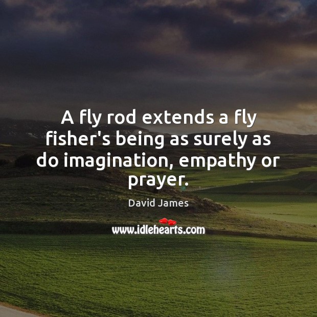 A fly rod extends a fly fisher’s being as surely as do imagination, empathy or prayer. David James Picture Quote