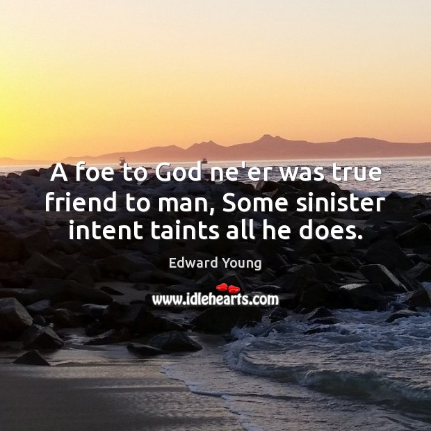 A foe to God ne’er was true friend to man, Some sinister intent taints all he does. Edward Young Picture Quote