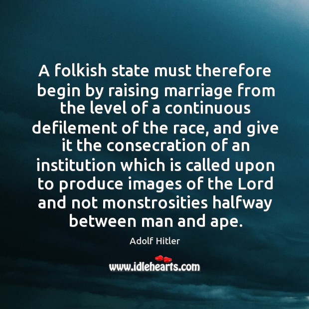 A folkish state must therefore begin by raising marriage from the level Adolf Hitler Picture Quote