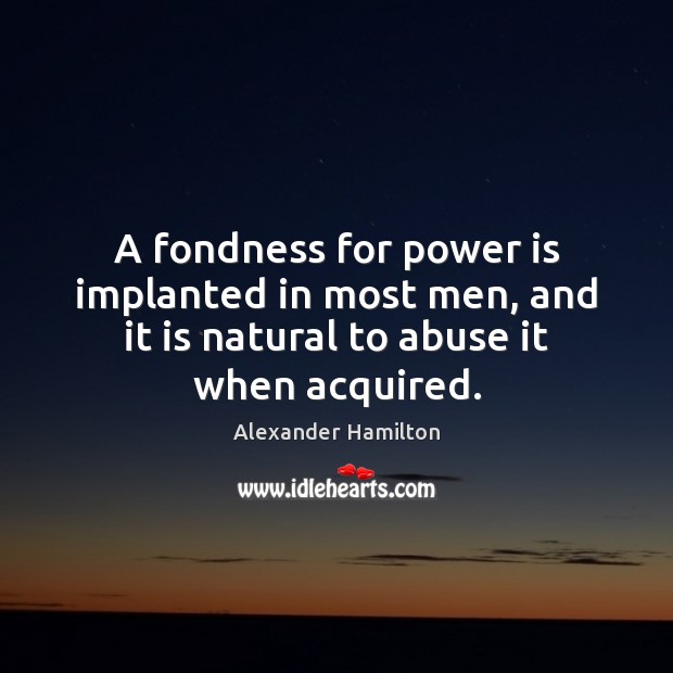 A fondness for power is implanted in most men, and it is Alexander Hamilton Picture Quote