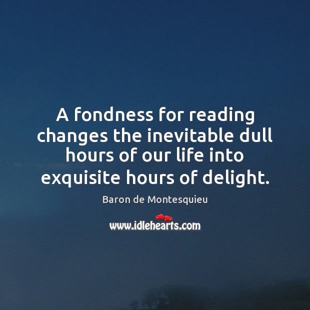 A fondness for reading changes the inevitable dull hours of our life Baron de Montesquieu Picture Quote