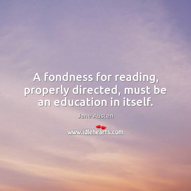 A fondness for reading, properly directed, must be an education in itself. Jane Austen Picture Quote