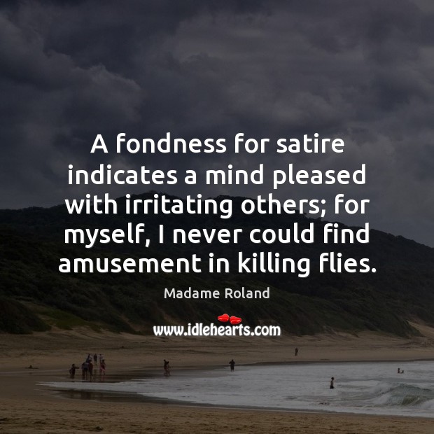 A fondness for satire indicates a mind pleased with irritating others; for Madame Roland Picture Quote