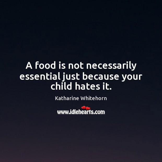 A food is not necessarily essential just because your child hates it. Katharine Whitehorn Picture Quote