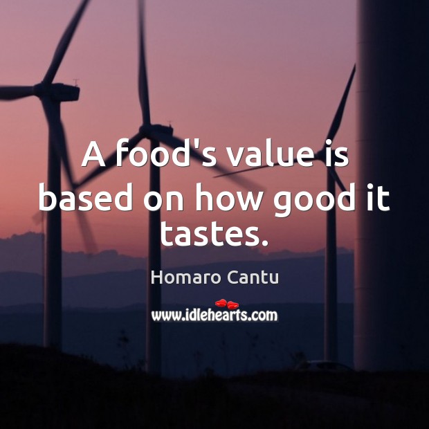 A food’s value is based on how good it tastes. Homaro Cantu Picture Quote