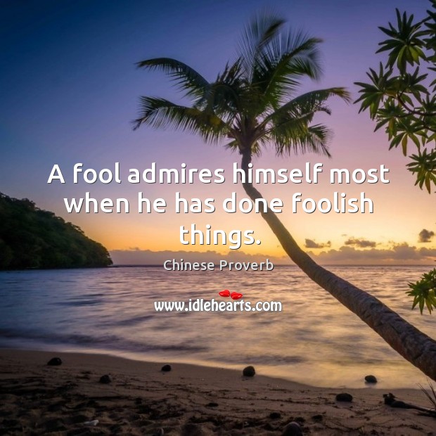 A fool admires himself most when he has done foolish things. Chinese Proverbs Image