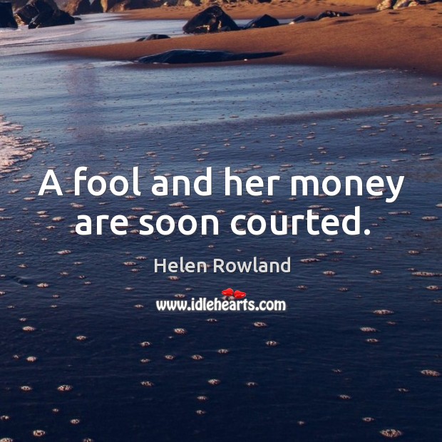A fool and her money are soon courted. Image