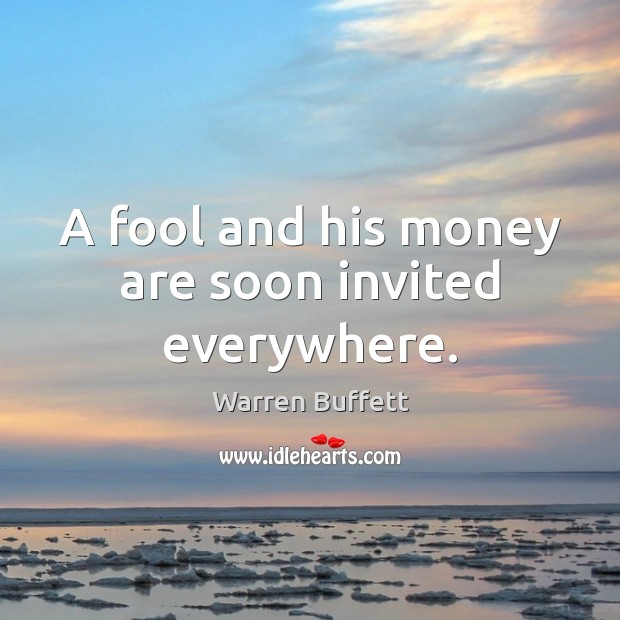 A fool and his money are soon invited everywhere. Image