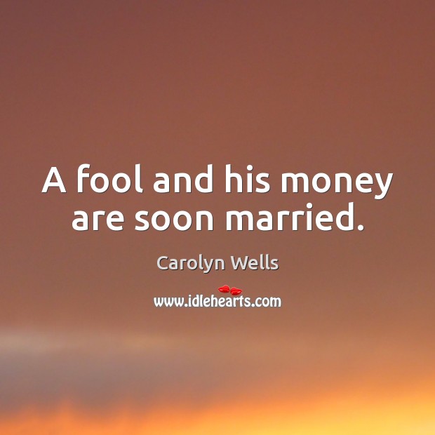 A fool and his money are soon married. Carolyn Wells Picture Quote