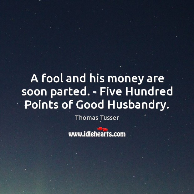 A fool and his money are soon parted. – Five Hundred Points of Good Husbandry. Thomas Tusser Picture Quote