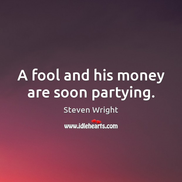 A fool and his money are soon partying. Fools Quotes Image