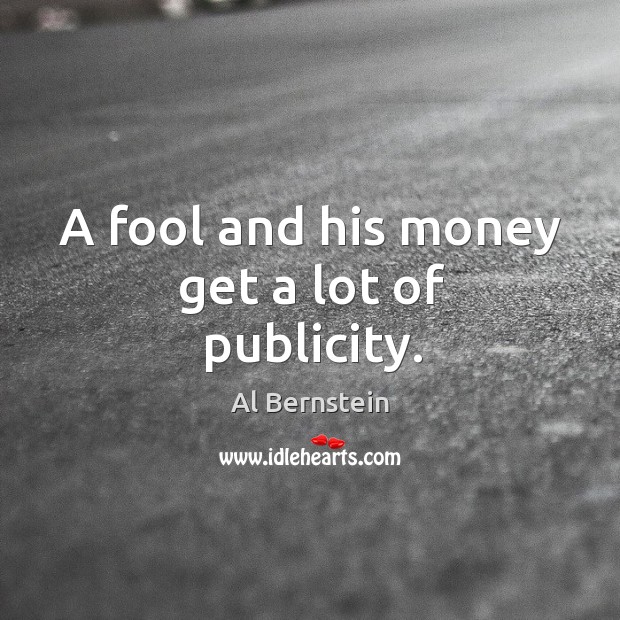 A fool and his money get a lot of publicity. Al Bernstein Picture Quote