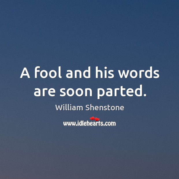 A fool and his words are soon parted. William Shenstone Picture Quote