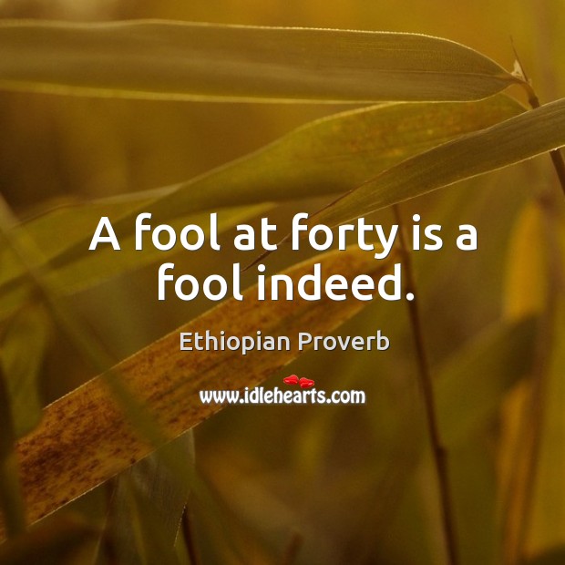 A fool at forty is a fool indeed. Ethiopian Proverbs Image