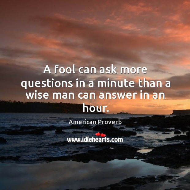 A fool can ask more questions in a minute than a wise man can answer in an hour. American Proverbs Image
