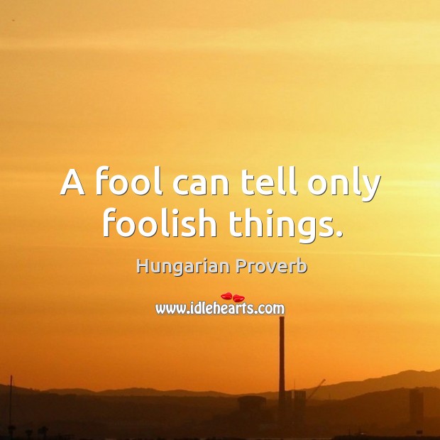 A fool can tell only foolish things. Hungarian Proverbs Image