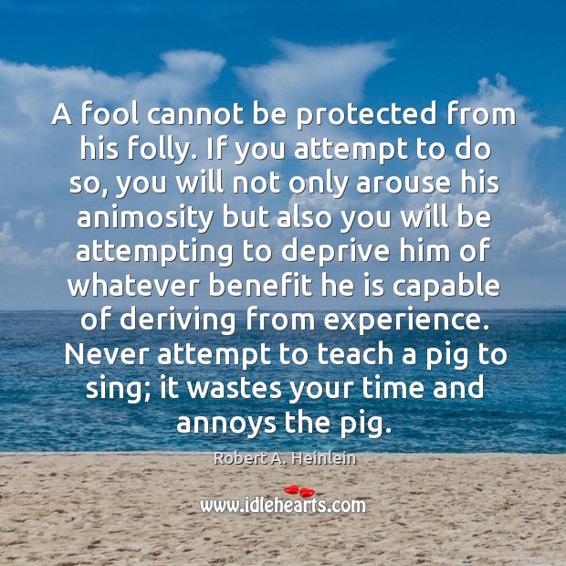 A fool cannot be protected from his folly. If you attempt to Image