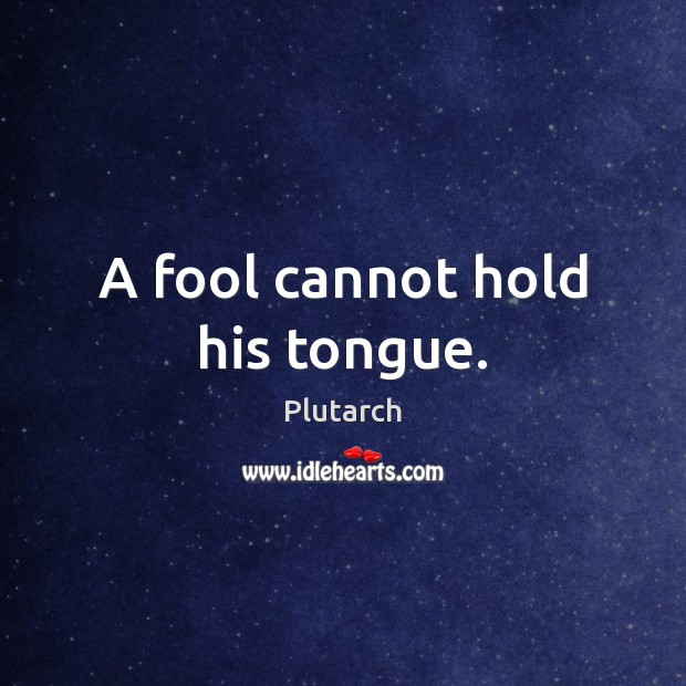 A fool cannot hold his tongue. Plutarch Picture Quote
