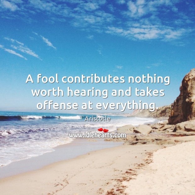 A fool contributes nothing worth hearing and takes offense at everything. Image