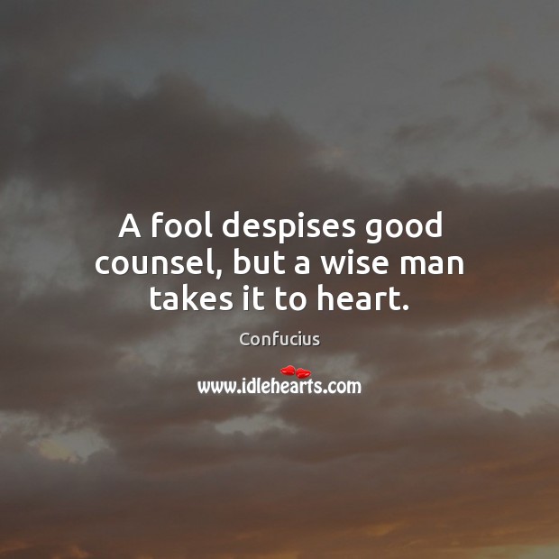 A fool despises good counsel, but a wise man takes it to heart. Image
