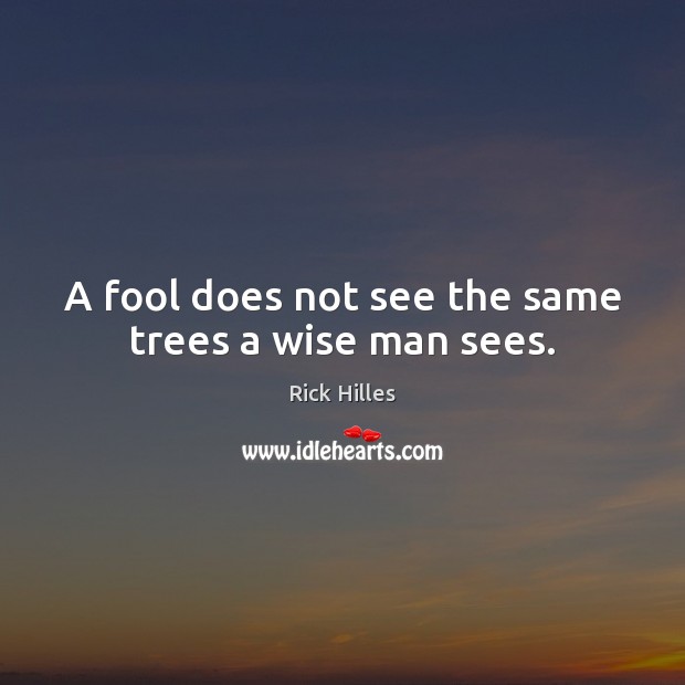 A fool does not see the same trees a wise man sees. Fools Quotes Image