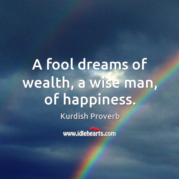 A fool dreams of wealth, a wise man, of happiness. Kurdish Proverbs Image