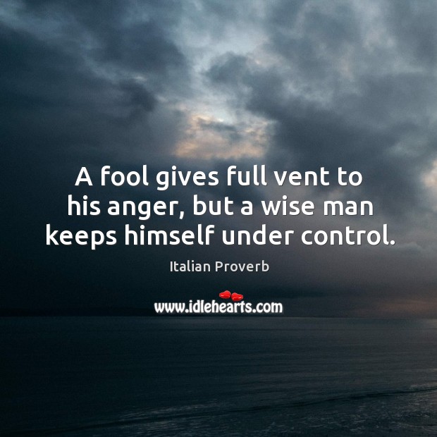 A fool gives full vent to his anger, but a wise man keeps himself under control. Italian Proverbs Image