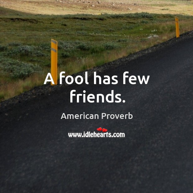A fool has few friends. American Proverbs Image