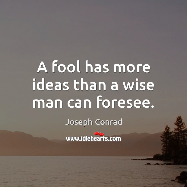 A fool has more ideas than a wise man can foresee. Image