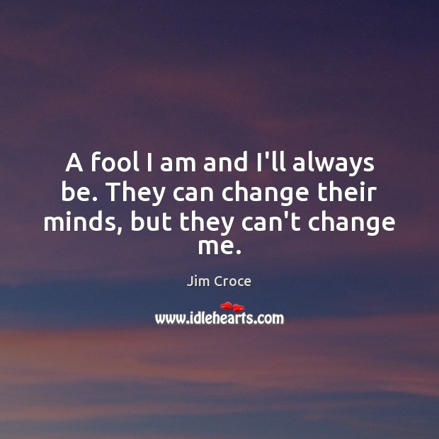 A fool I am and I’ll always be. They can change their minds, but they can’t change me. Jim Croce Picture Quote
