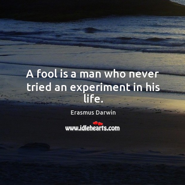 A fool is a man who never tried an experiment in his life. Erasmus Darwin Picture Quote