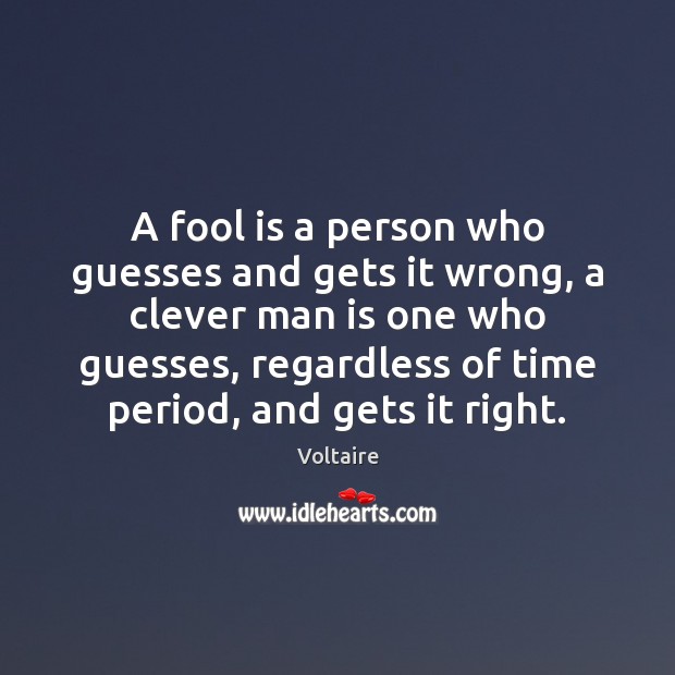 A fool is a person who guesses and gets it wrong, a Voltaire Picture Quote