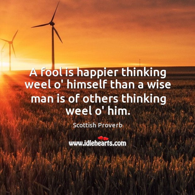 A fool is happier thinking weel o’ himself than a wise man Image
