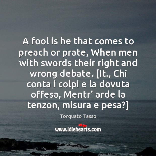 A fool is he that comes to preach or prate, When men Torquato Tasso Picture Quote