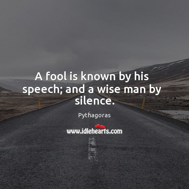 A fool is known by his   speech; and a wise man by   silence. Pythagoras Picture Quote