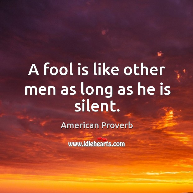A fool is like other men as long as he is silent. American Proverbs Image