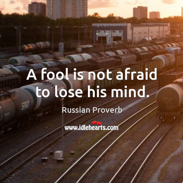 A fool is not afraid to lose his mind. Image
