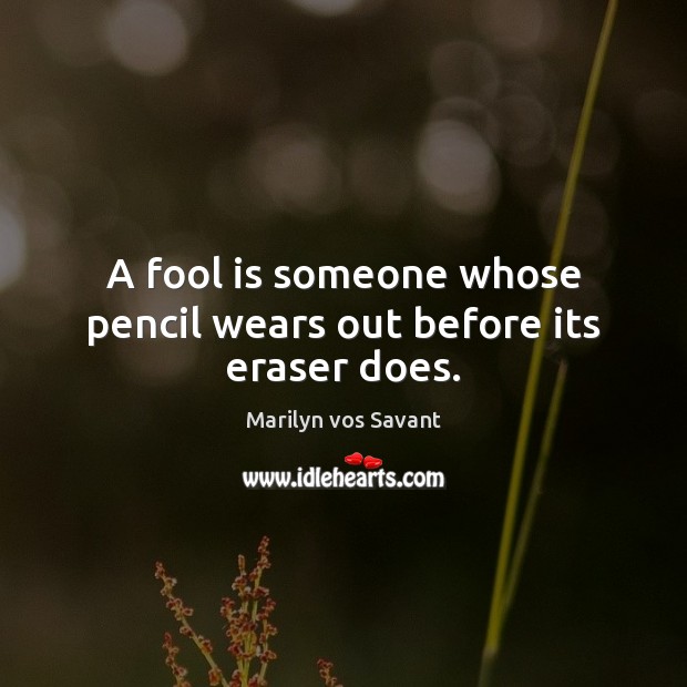 A fool is someone whose pencil wears out before its eraser does. Image