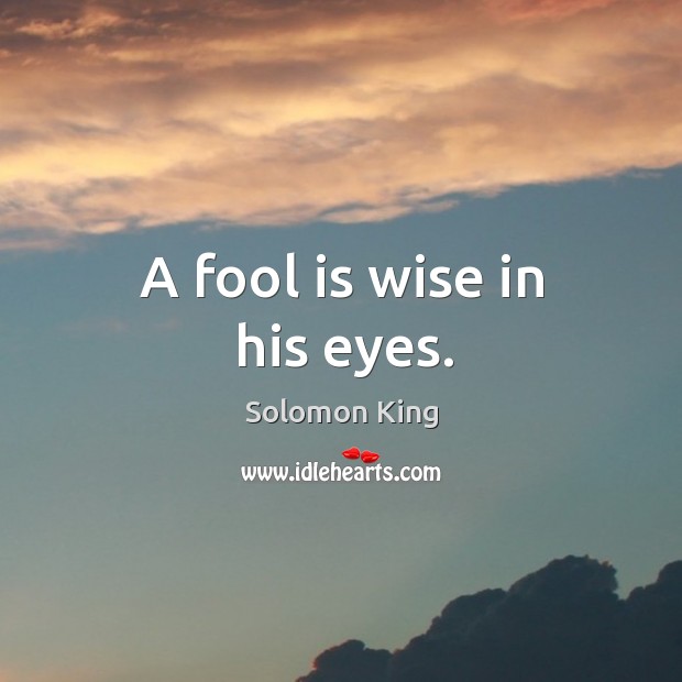 A fool is wise in his eyes. Solomon King Picture Quote