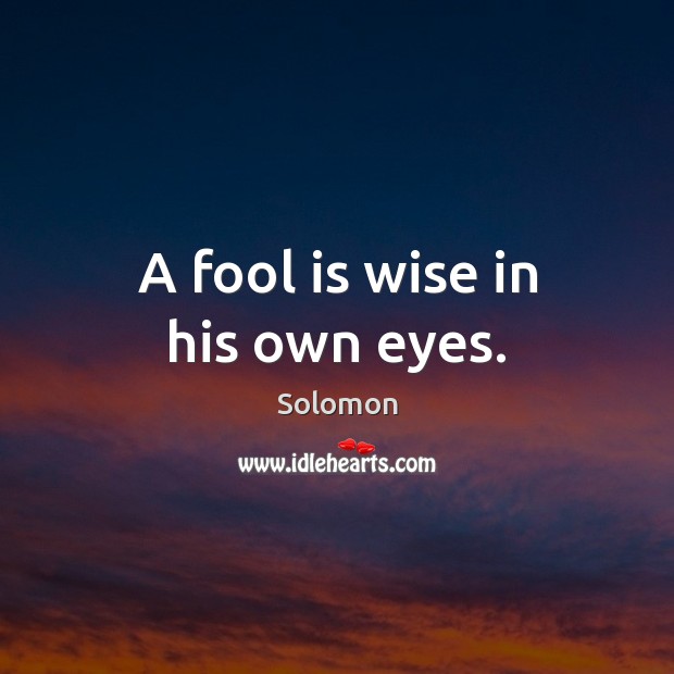 A fool is wise in his own eyes. Wise Quotes Image